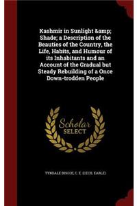 Kashmir in Sunlight & Shade; a Description of the Beauties of the Country, the Life, Habits, and Humour of its Inhabitants and an Account of the Gradual but Steady Rebuilding of a Once Down-trodden People