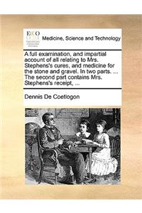 A Full Examination, and Impartial Account of All Relating to Mrs. Stephens's Cures, and Medicine for the Stone and Gravel. in Two Parts. ... the Second Part Contains Mrs. Stephens's Receipt, ...