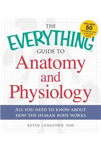 The Everything Guide to Anatomy and Physiology