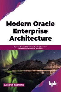 Modern Oracle Enterprise Architecture: Discover Oracle's Hidden Gems for Next Generation Database and Application Migrations