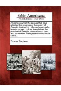 Brief Account of the Causes That Have Retarded the Progress of the Colony of Georgia, in America