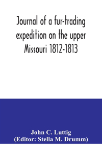 Journal of a fur-trading expedition on the upper Missouri 1812-1813