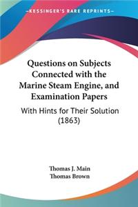 Questions on Subjects Connected with the Marine Steam Engine, and Examination Papers