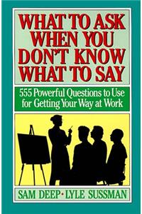 What to Ask When You Don't Know What to Say: 720 Powerful Questions to Use for Getting Your Own Way at Work