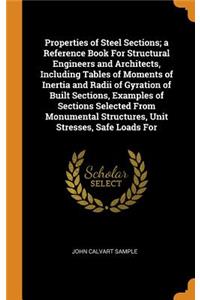 Properties of Steel Sections; a Reference Book For Structural Engineers and Architects, Including Tables of Moments of Inertia and Radii of Gyration of Built Sections, Examples of Sections Selected From Monumental Structures, Unit Stresses, Safe Lo