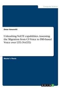 Unleashing VoLTE capabilities. Assessing the Migration from CS Voice to IMS-based Voice over LTE (VoLTE)