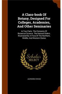 A Class-book Of Botany, Designed For Colleges, Academies, And Other Seminaries