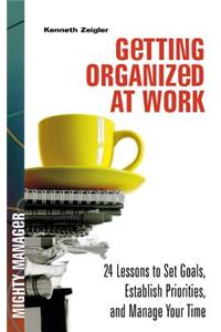 Getting Organized at Work: 24 Lessons for Setting Goals, Establishing Priorities, and Managing Your Time