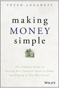 Making Money Simple - The Complete Guide to Getting Your Financial House in Order and Keeping It That Way Forever