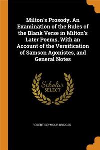 Milton's Prosody. an Examination of the Rules of the Blank Verse in Milton's Later Poems, with an Account of the Versification of Samson Agonistes, and General Notes