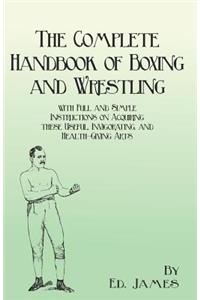 The Complete Handbook of Boxing and Wrestling with Full and Simple Instructions on Acquiring These Useful, Invigorating, and Health-Giving Arts