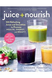 Juice + Nourish: 100 Refreshing Juices and Smoothies to Promote Health, Energy, and Beauty