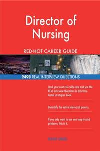 Director of Nursing RED-HOT Career Guide; 2498 REAL Interview Questions