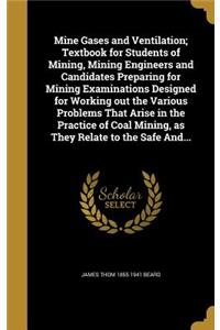 Mine Gases and Ventilation; Textbook for Students of Mining, Mining Engineers and Candidates Preparing for Mining Examinations Designed for Working out the Various Problems That Arise in the Practice of Coal Mining, as They Relate to the Safe And..