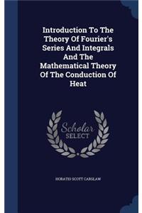 Introduction To The Theory Of Fourier's Series And Integrals And The Mathematical Theory Of The Conduction Of Heat