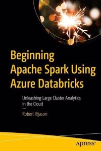 Beginning Apache Spark Using Azure Databricks: Unleashing Large Cluster Analytics In The Cloud