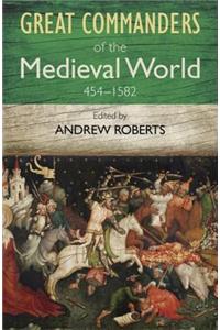 The Great Commanders of the Medieval World 454-1582