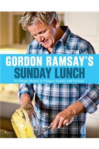 Gordon Ramsay's Sunday Lunch: 25 Simple Menus to Pamper Family and Friends