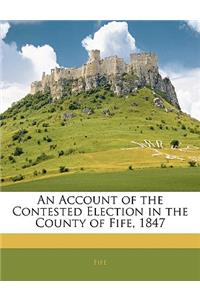 An Account of the Contested Election in the County of Fife, 1847