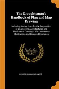 The Draughtsman's Handbook of Plan and Map Drawing: Including Instructions for the Preparation of Engineering, Architectural, and Mechanical Drawings. with Numerous Illustrations and Coloured Examples