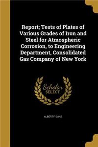 Report; Tests of Plates of Various Grades of Iron and Steel for Atmospheric Corrosion, to Engineering Department, Consolidated Gas Company of New York