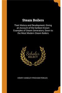 Steam Boilers: Their History and Development, Giving an Account of the Earliest Known Examples of Steam Generators, Down to the Most Modern Steam Boilers