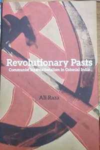 Revolutionary Pasts Communist Internationalism in Colonial India