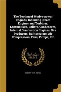 The Testing of Motive-power Engines, Including Steam Engines and Turbines, Locomotives, Boilers, Condensers, Internal Combustion Engines, Gas Producers, Refrigerators, Air Compressors, Fans, Pumps, Etc