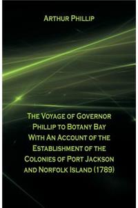 The Voyage Of Governor Phillip To Botany Bay With An Account Of The Establishment Of The Colonies Of Port Jackson And Norfolk Island (1789)