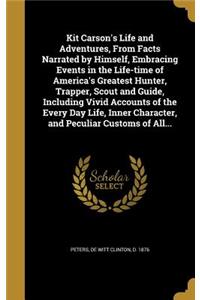 Kit Carson's Life and Adventures, From Facts Narrated by Himself, Embracing Events in the Life-time of America's Greatest Hunter, Trapper, Scout and Guide, Including Vivid Accounts of the Every Day Life, Inner Character, and Peculiar Customs of All