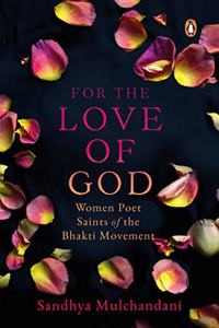 For the Love of God: Women Poet Saints of the Bhakti Movement