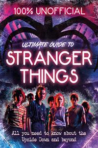 Stranger Things: 100% Unofficial - The Ultimate Guide to Stranger Things