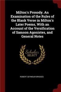 Milton's Prosody. An Examination of the Rules of the Blank Verse in Milton's Later Poems, With an Account of the Versification of Samson Agonistes, and General Notes