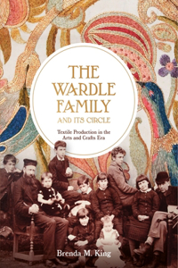 The Wardle Family and Its Circle: Textile Production in the Arts and Crafts Era