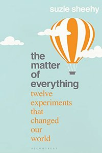 The Matter of Everything: Twelve Experiments that Changed Our World