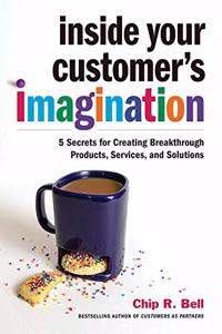 Inside Your Customer's Imagination : 5 Secrets for Creating Breakthrough Products, Services, and Solutions