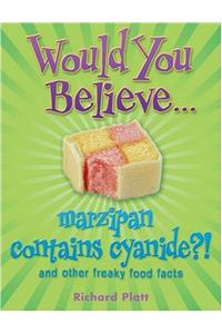 Would You Believe...Marzipan Contains Cyanide?: And Other Freaky Food Facts