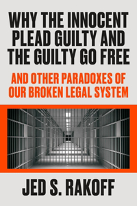 Why the Innocent Plead Guilty and the Guilty Go Free