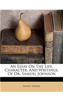 An Essay On The Life, Character, And Writings, Of Dr. Samuel Johnson