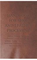 Handbook for Shoe and Leather Processing - Leathers, Tanning, Fatliquoring, Finishing, Oiling, Waterproofing, Spotting, Dyeing, Cleaning, Polishing, R