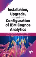 Installation, Upgrade, and Configuration of IBM Cognos Analytics: Smooth Onboarding of Data Analytics and Business Intelligence on Red Hat RHEL 8.0, IBM Cloud Private, and Windows Servers