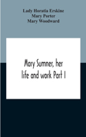 Mary Sumner, Her Life And Work Part I Memoir Of Mrs. Sumner Part Ii.-A Short History Of The Mothers' Union Compiled From The Manuscript History Of The Society