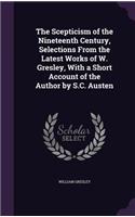 The Scepticism of the Nineteenth Century, Selections from the Latest Works of W. Gresley, with a Short Account of the Author by S.C. Austen