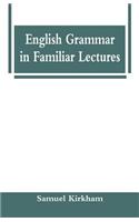 English Grammar in Familiar Lectures