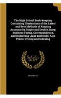 The High School Book-keeping, Containing Illustrations of the Latest and Best Methods of Keeping Accounts by Single and Double Entry; Business Forms, Correspondence, and Numerous Class Exercises; Also Precis-writing and Indexing