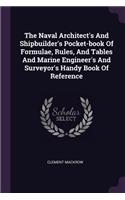 The Naval Architect's And Shipbuilder's Pocket-book Of Formulae, Rules, And Tables And Marine Engineer's And Surveyor's Handy Book Of Reference