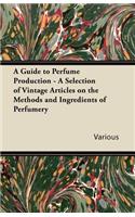 A Guide to Perfume Production - A Selection of Vintage Articles on the Methods and Ingredients of Perfumery