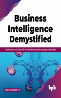 Business Intelligence Demystified: Understand and Clear All Your Doubts and Misconceptions About BI