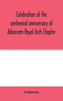 Celebration of the centennial anniversary of Adoniram Royal Arch Chapter, New Bedford, Massachusetts October 8th and 9th 1916; The first meeting under dispensation Held Tuesday, October 8, 1816