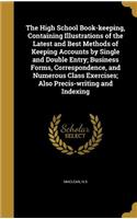 The High School Book-keeping, Containing Illustrations of the Latest and Best Methods of Keeping Accounts by Single and Double Entry; Business Forms, Correspondence, and Numerous Class Exercises; Also Precis-writing and Indexing